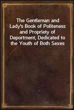 The Gentleman and Lady's Book of Politeness and Propriety of Deportment, Dedicated to the Youth of Both Sexes