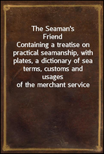 The Seaman`s Friend
Containing a treatise on practical seamanship, with plates, a dictionary of sea terms, customs and usages of the merchant service