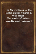 The Native Races [of the Pacific states], Volume 1, Wild Tribes
The Works of Hubert Howe Bancroft, Volume 1