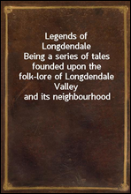 Legends of Longdendale
Being a series of tales founded upon the folk-lore of Longdendale Valley and its neighbourhood