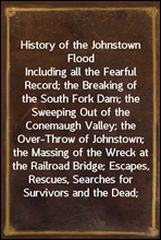 History of the Johnstown Flood
Including all the Fearful Record; the Breaking of the South Fork Dam; the Sweeping Out of the Conemaugh Valley; the Over-Throw of Johnstown; the Massing of the Wreck at