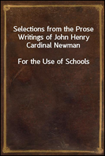 Selections from the Prose Writings of John Henry Cardinal Newman
For the Use of Schools