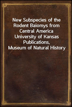 New Subspecies of the Rodent Baiomys from Central America
University of Kansas Publications, Museum of Natural History