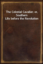 The Colonial Cavalier; or, Southern Life before the Revolution