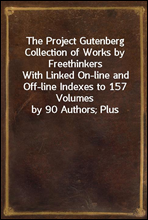 The Project Gutenberg Collection of Works by Freethinkers
With Linked On-line and Off-line Indexes to 157 Volumes
by 90 Authors; Plus Indexes to 15 other Author's
Multi-Volume Sets.