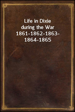 Life in Dixie during the War
1861-1862-1863-1864-1865