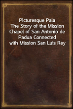 Picturesque Pala
The Story of the Mission Chapel of San Antonio de Padua Connected with Mission San Luis Rey