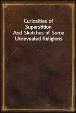 Curiosities of Superstition
And Sketches of Some Unrevealed Religions