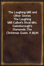 The Laughing Mill and Other Stories
The Laughing Mill-Calbot's Rival-Mrs. Gainsborough's Diamonds-The Christmas Guest. A Myth