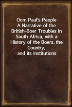 Oom Paul`s People
A Narrative of the British-Boer Troubles in South Africa, with a History of the Boers, the Country, and its Institutions