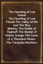 The Haunting of Low Fennel
The Haunting of Low Fennel-The Valley of the Just-The Blue Monkey-The Riddle of Ragstaff-The Master of Hollow Grange-The Curse of a Thousand Kisses-The Turquoise Necklace