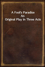 A Fool`s Paradise
An Original Play in Three Acts