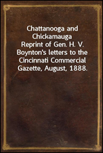 Chattanooga and Chickamauga
Reprint of Gen. H. V. Boynton`s letters to the Cincinnati Commercial Gazette, August, 1888.