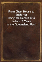 From Chart House to Bush Hut
Being the Record of a Sailor`s 7 Years in the Queensland Bush