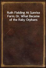 Ruth Fielding At Sunrise Farm; Or, What Became of the Raby Orphans