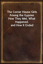 The Corner House Girls Among the Gypsies
How They Met, What Happened, and How It Ended