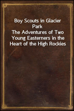 Boy Scouts in Glacier Park
The Adventures of Two Young Easterners in the Heart of the High Rockies