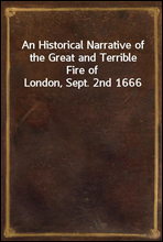 An Historical Narrative of the Great and Terrible Fire of London, Sept. 2nd 1666