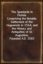 The Spaniards in Florida
Comprising the Notable Settlement of the Huguenots in 1564, and the History and Antiquities of St. Augustine, Founded A.D. 1565