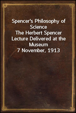 Spencer's Philosophy of Science
The Herbert Spencer Lecture Delivered at the Museum 7 November, 1913