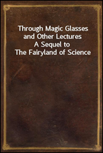 Through Magic Glasses and Other Lectures
A Sequel to The Fairyland of Science