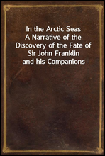 In the Arctic Seas
A Narrative of the Discovery of the Fate of Sir John Franklin and his Companions