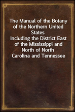 The Manual of the Botany of the Northern United States
Including the District East of the Mississippi and North of North Carolina and Tennessee