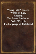 Young Folks' Bible in Words of Easy Reading
The Sweet Stories of God's Word in the Language of Childhood