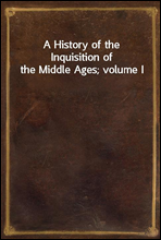 A History of the Inquisition of the Middle Ages; volume I