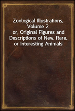 Zoological Illustrations, Volume 2
or, Original Figures and Descriptions of New, Rare, or Interesting Animals
