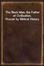 The Black Man, the Father of Civilization, Proven by Biblical History