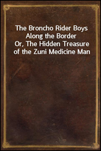 The Broncho Rider Boys Along the Border
Or, The Hidden Treasure of the Zuni Medicine Man