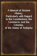 A Manual of Ancient History
Particularly with Regard to the Constitutions, the Commerce, and the Colonies, of the States of Antiquity