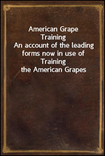 American Grape Training
An account of the leading forms now in use of Training the American Grapes