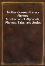 Mother Goose's Nursery Rhymes
A Collection of Alphabets, Rhymes, Tales, and Jingles