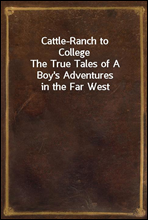 Cattle-Ranch to College
The True Tales of A Boy`s Adventures in the Far West