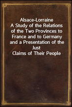 Alsace-Lorraine
A Study of the Relations of the Two Provinces to France and to Germany and a Presentation of the Just Claims of Their People