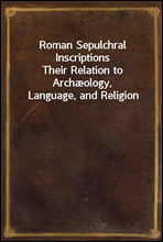 Roman Sepulchral Inscriptions
Their Relation to Archæology, Language, and Religion