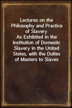 Lectures on the Philosophy and Practice of Slavery
As Exhibited in the Institution of Domestic Slavery in the United States, with the Duties of Masters to Slaves