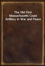 The Old First Massachusetts Coast Artillery in War and Peace