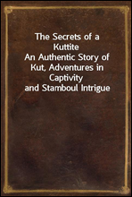 The Secrets of a Kuttite
An Authentic Story of Kut, Adventures in Captivity and Stamboul Intrigue