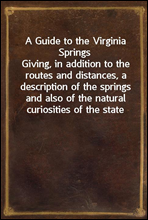 A Guide to the Virginia Springs
Giving, in addition to the routes and distances, a description of the springs and also of the natural curiosities of the state