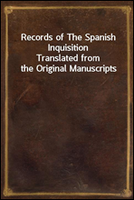 Records of The Spanish Inquisition
Translated from the Original Manuscripts