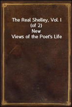 The Real Shelley, Vol. I (of 2)
New Views of the Poet's Life