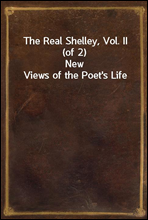 The Real Shelley, Vol. II (of 2)
New Views of the Poet's Life