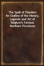 The Spell of Flanders
An Outline of the History, Legends and Art of Belgium`s Famous Northern Provinces