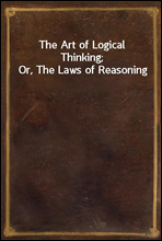 The Art of Logical Thinking; Or, The Laws of Reasoning