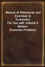 Manual of References and Exercises in Economics
For Use with Volume II. Modern Economic Problems