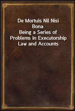 De Mortuis Nil Nisi Bona
Being a Series of Problems in Executorship Law and Accounts