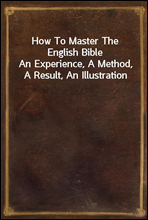 How To Master The English Bible
An Experience, A Method, A Result, An Illustration